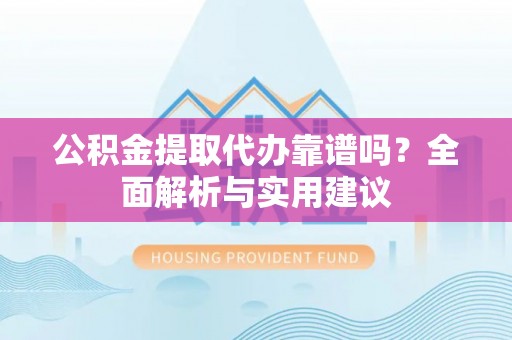 横沥公积金提取代办靠谱吗？全面解析与实用建议
