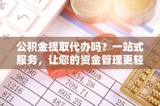 横沥公积金提取代办吗？一站式服务，让您的资金管理更轻松