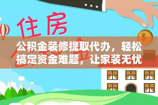 横沥公积金装修提取代办，轻松搞定资金难题，让家装无忧