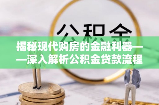 横沥揭秘现代购房的金融利器——深入解析公积金贷款流程