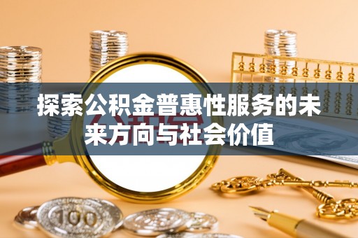 横沥探索公积金普惠性服务的未来方向与社会价值