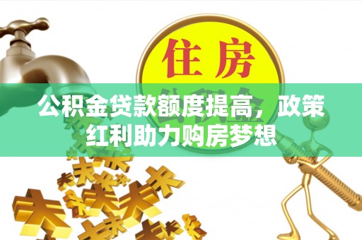 横沥公积金贷款额度提高，政策红利助力购房梦想