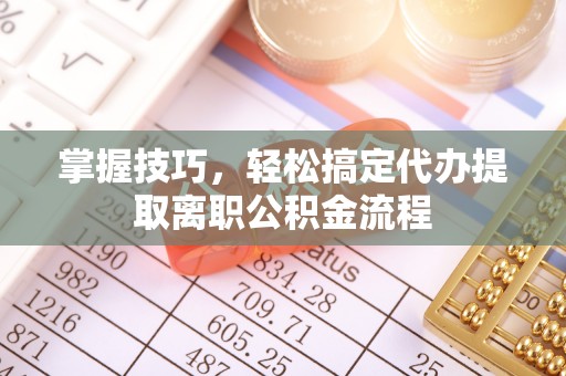 横沥掌握技巧，轻松搞定代办提取离职公积金流程