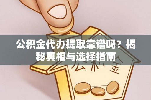 横沥公积金代办提取靠谱吗？揭秘真相与选择指南