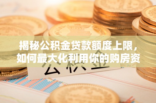 横沥揭秘公积金贷款额度上限，如何最大化利用你的购房资金？