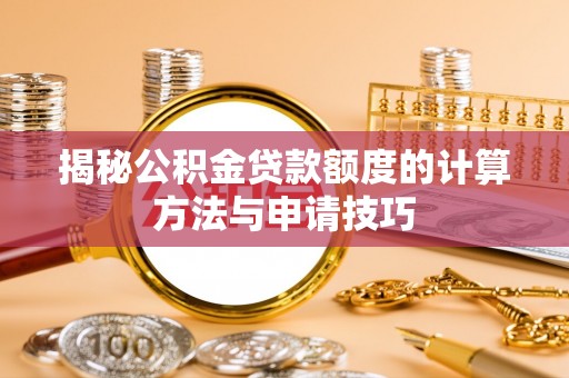 横沥揭秘公积金贷款额度的计算方法与申请技巧