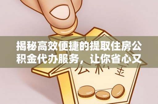 横沥揭秘高效便捷的提取住房公积金代办服务，让你省心又省力
