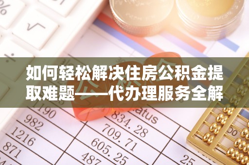横沥如何轻松解决住房公积金提取难题——代办理服务全解析