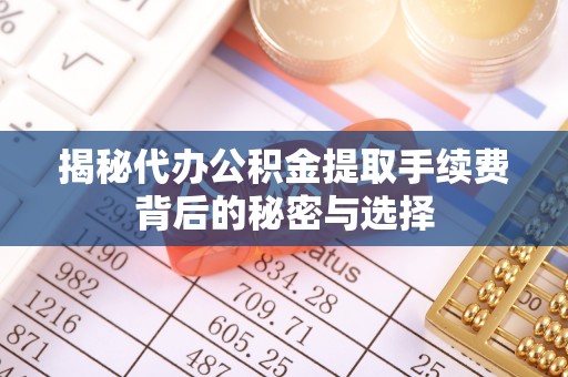 横沥揭秘代办公积金提取手续费背后的秘密与选择