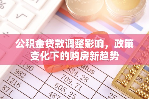 横沥公积金贷款调整影响，政策变化下的购房新趋势