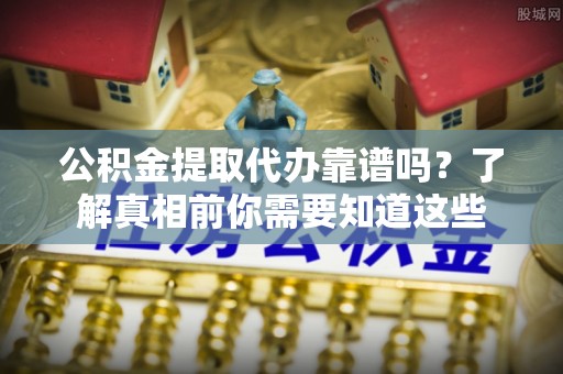 横沥公积金提取代办靠谱吗？了解真相前你需要知道这些