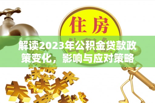 横沥解读2023年公积金贷款政策变化，影响与应对策略