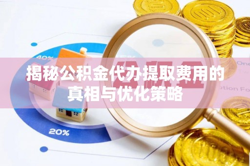 横沥揭秘公积金代办提取费用的真相与优化策略