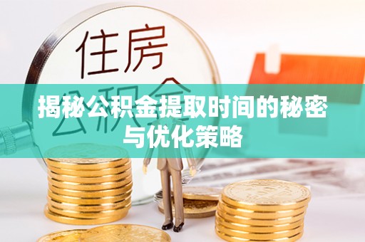 横沥揭秘公积金提取时间的秘密与优化策略