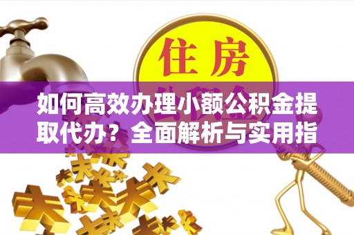 横沥如何高效办理小额公积金提取代办？全面解析与实用指南