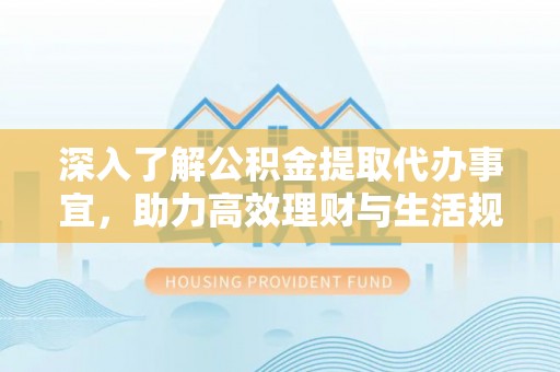 横沥深入了解公积金提取代办事宜，助力高效理财与生活规划