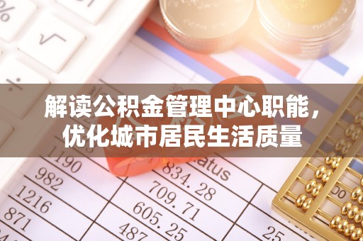 横沥解读公积金管理中心职能，优化城市居民生活质量
