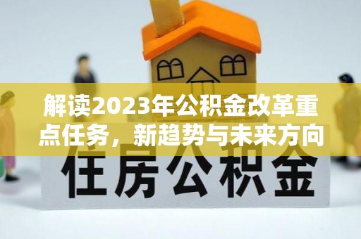 横沥解读2023年公积金改革重点任务，新趋势与未来方向