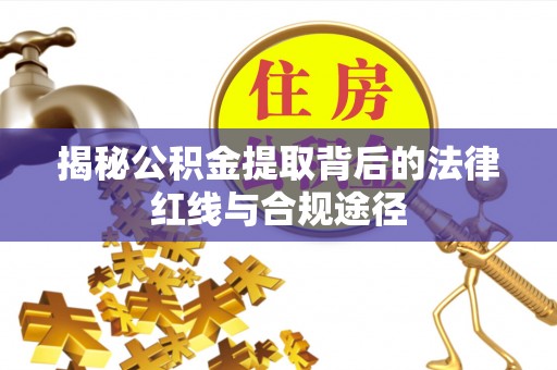 横沥揭秘公积金提取背后的法律红线与合规途径