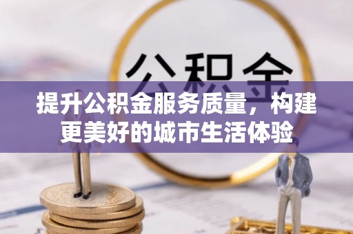 横沥提升公积金服务质量，构建更美好的城市生活体验