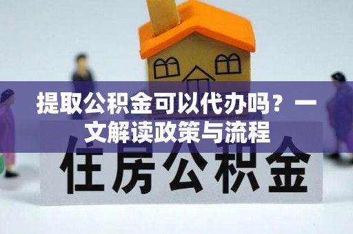 横沥提取公积金可以代办吗？一文解读政策与流程