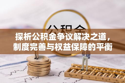 横沥探析公积金争议解决之道，制度完善与权益保障的平衡点