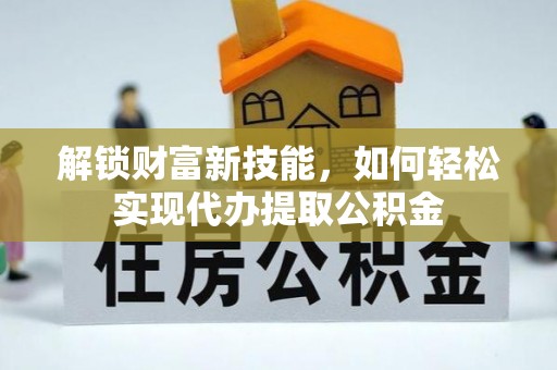 横沥解锁财富新技能，如何轻松实现代办提取公积金