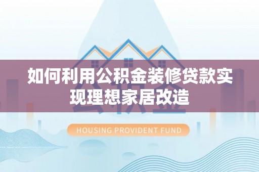 横沥如何利用公积金装修贷款实现理想家居改造