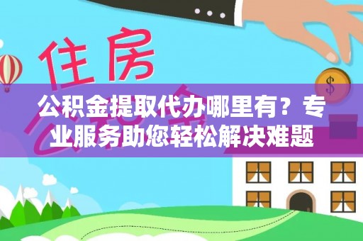 横沥公积金提取代办哪里有？专业服务助您轻松解决难题