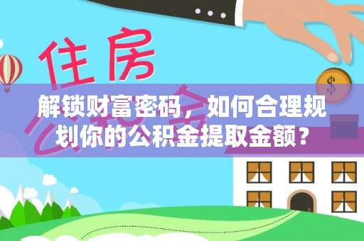 横沥解锁财富密码，如何合理规划你的公积金提取金额？