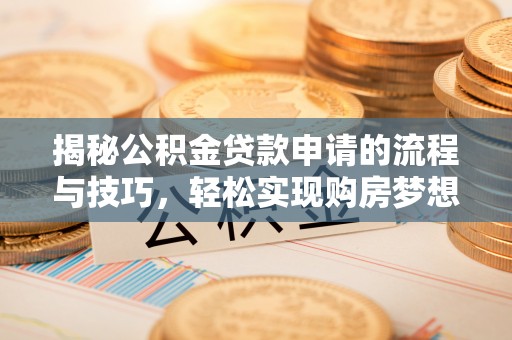 横沥揭秘公积金贷款申请的流程与技巧，轻松实现购房梦想