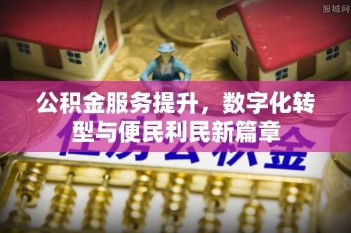 横沥公积金服务提升，数字化转型与便民利民新篇章
