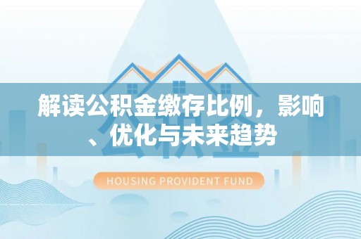 横沥解读公积金缴存比例，影响、优化与未来趋势