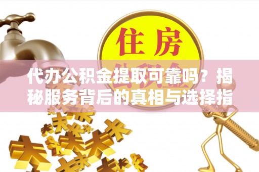 横沥代办公积金提取可靠吗？揭秘服务背后的真相与选择指南