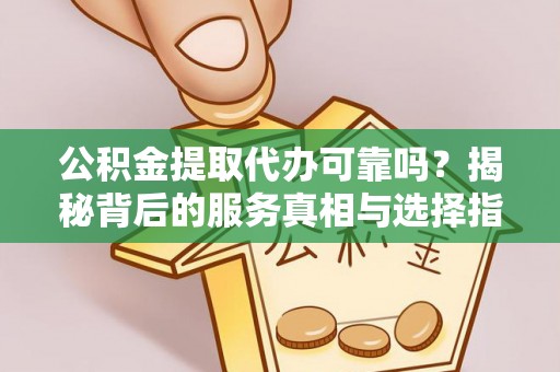 横沥公积金提取代办可靠吗？揭秘背后的服务真相与选择指南