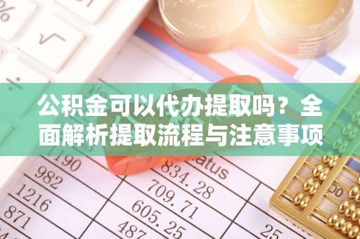 横沥公积金可以代办提取吗？全面解析提取流程与注意事项