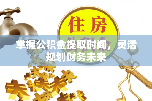 横沥掌握公积金提取时间，灵活规划财务未来