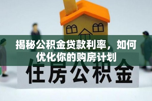 横沥揭秘公积金贷款利率，如何优化你的购房计划
