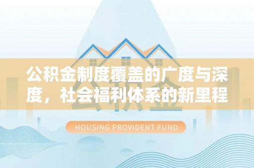 横沥公积金制度覆盖的广度与深度，社会福利体系的新里程碑