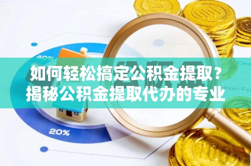 横沥如何轻松搞定公积金提取？揭秘公积金提取代办的专业服务
