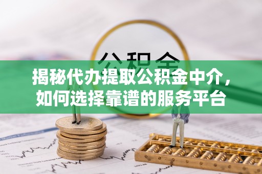横沥揭秘代办提取公积金中介，如何选择靠谱的服务平台