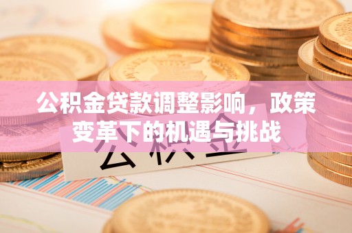 横沥公积金贷款调整影响，政策变革下的机遇与挑战