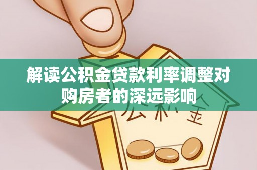 横沥解读公积金贷款利率调整对购房者的深远影响