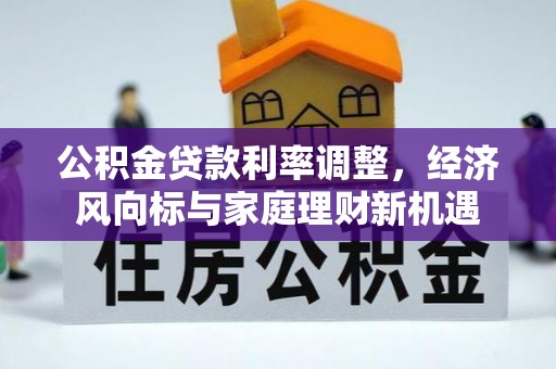 横沥公积金贷款利率调整，经济风向标与家庭理财新机遇