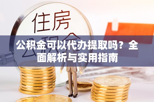 横沥公积金可以代办提取吗？全面解析与实用指南
