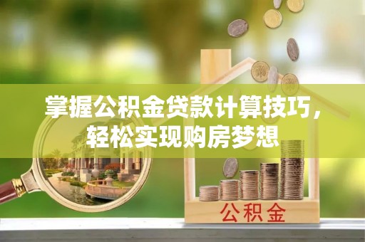 横沥掌握公积金贷款计算技巧，轻松实现购房梦想