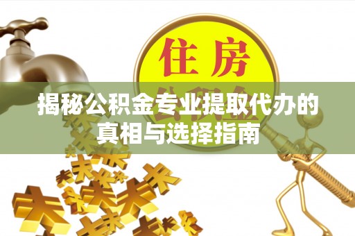 横沥揭秘公积金专业提取代办的真相与选择指南
