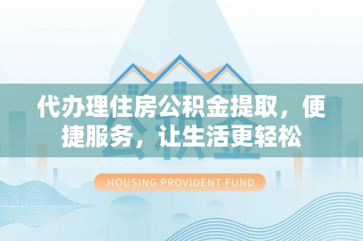 横沥代办理住房公积金提取，便捷服务，让生活更轻松