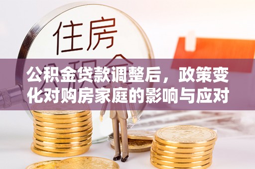 横沥公积金贷款调整后，政策变化对购房家庭的影响与应对策略